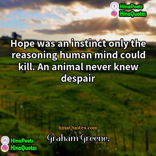 Graham Greene Quotes | Hope was an instinct only the reasoning
